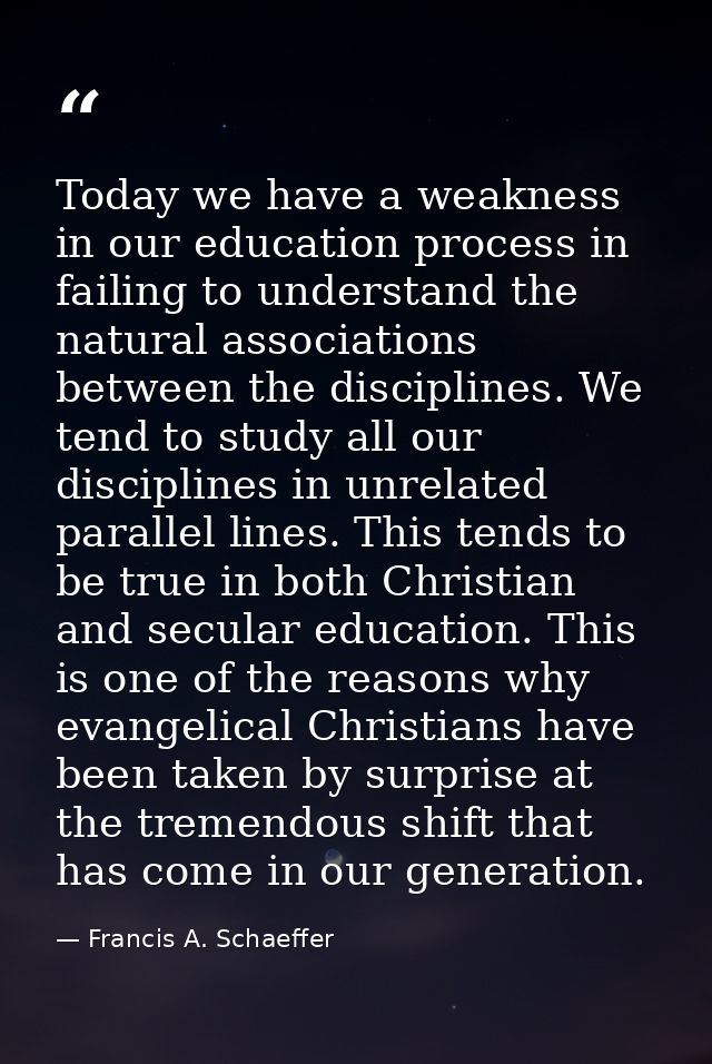 Today we have a weakness in our education process in failing to understand the natural associations between the discipli — Francis A. Schaeffer