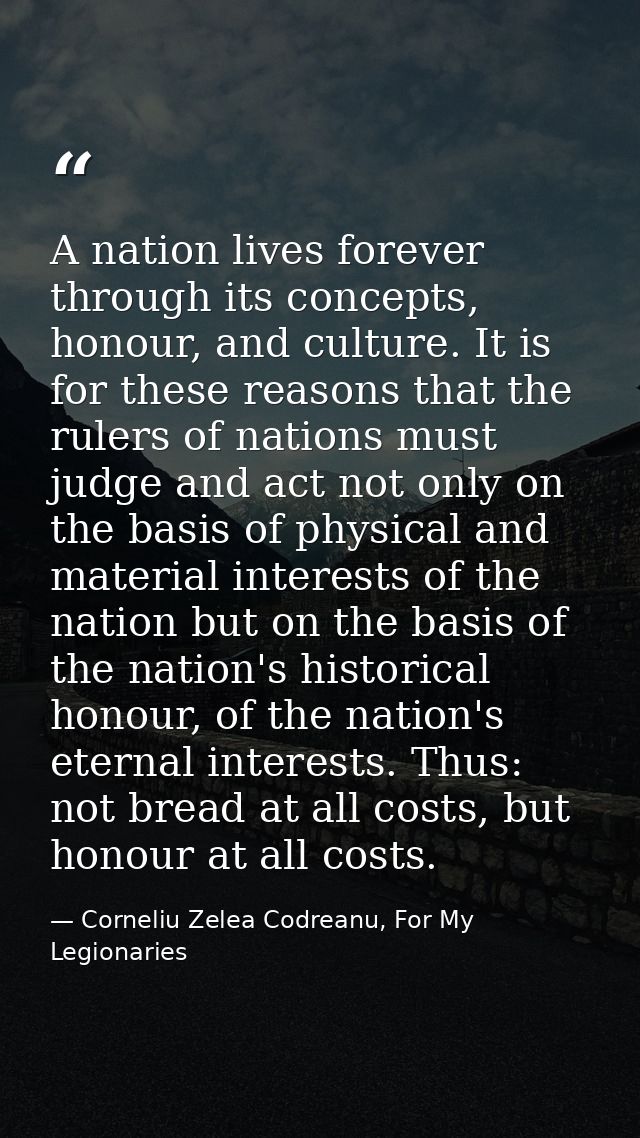 A nation lives forever through its concepts, honour, and culture. It is for these reasons that the rulers of nations mus — Corneliu Zelea Codreanu, For My Legionaries