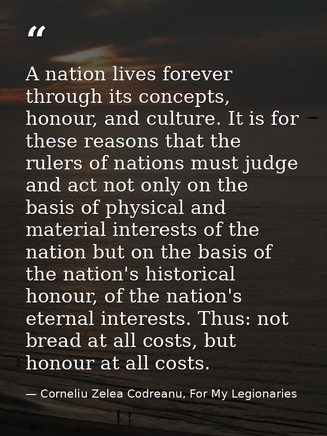 A nation lives forever through its concepts, honour, and culture. It is for these reasons that the rulers of nations mus — Corneliu Zelea Codreanu, For My Legionaries