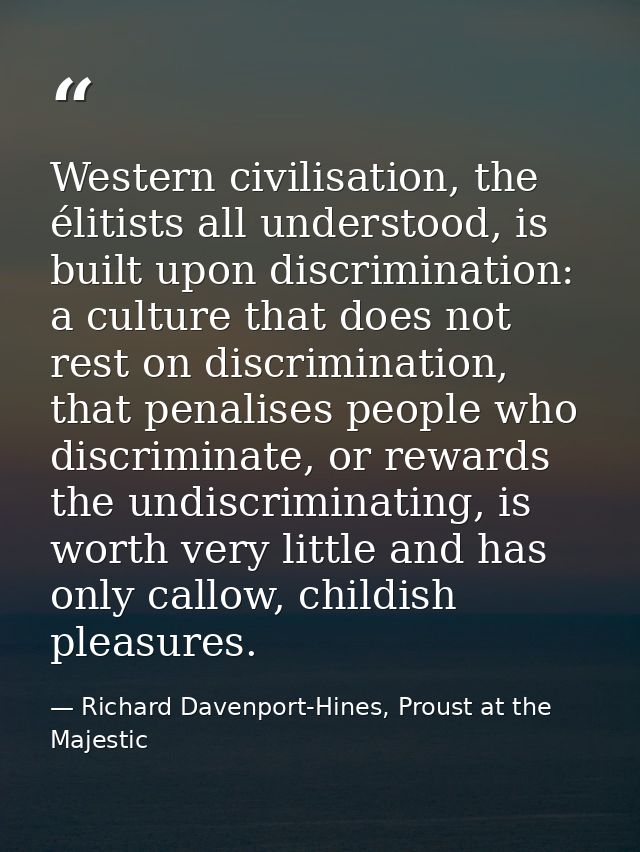 Western civilisation, the élitists all understood, is built upon discrimination: a culture that does not rest on discrim — Richard Davenport-Hines, Proust at the Majestic