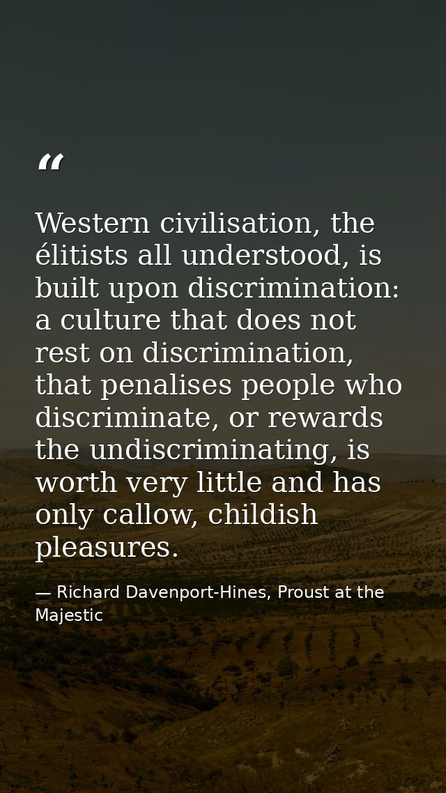 Western civilisation, the élitists all understood, is built upon discrimination: a culture that does not rest on discrim — Richard Davenport-Hines, Proust at the Majestic