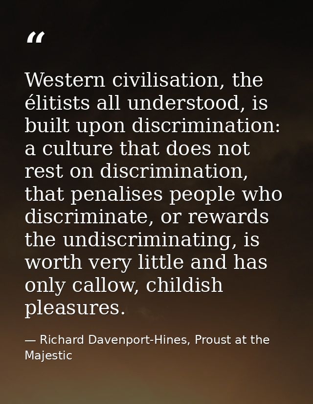 Western civilisation, the élitists all understood, is built upon discrimination: a culture that does not rest on discrim — Richard Davenport-Hines, Proust at the Majestic