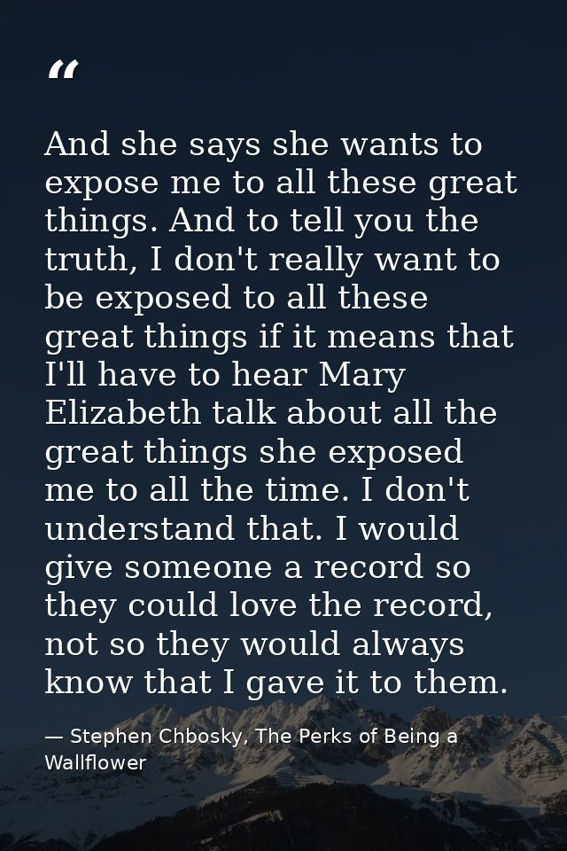 And she says she wants to expose me to all these great things. And to tell you the truth, I don't really want to be expo — Stephen Chbosky, The Perks of Being a Wallflower