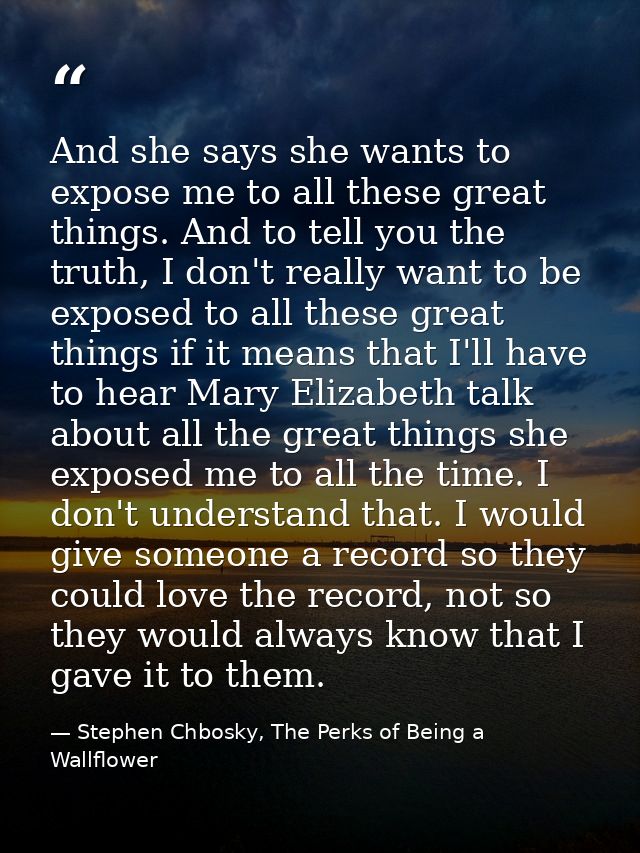 And she says she wants to expose me to all these great things. And to tell you the truth, I don't really want to be expo — Stephen Chbosky, The Perks of Being a Wallflower