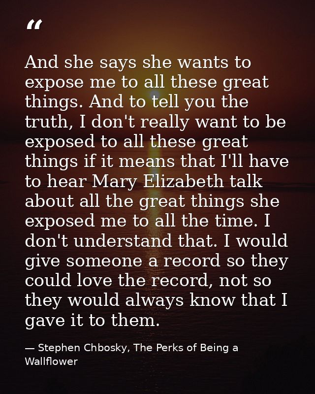 And she says she wants to expose me to all these great things. And to tell you the truth, I don't really want to be expo — Stephen Chbosky, The Perks of Being a Wallflower