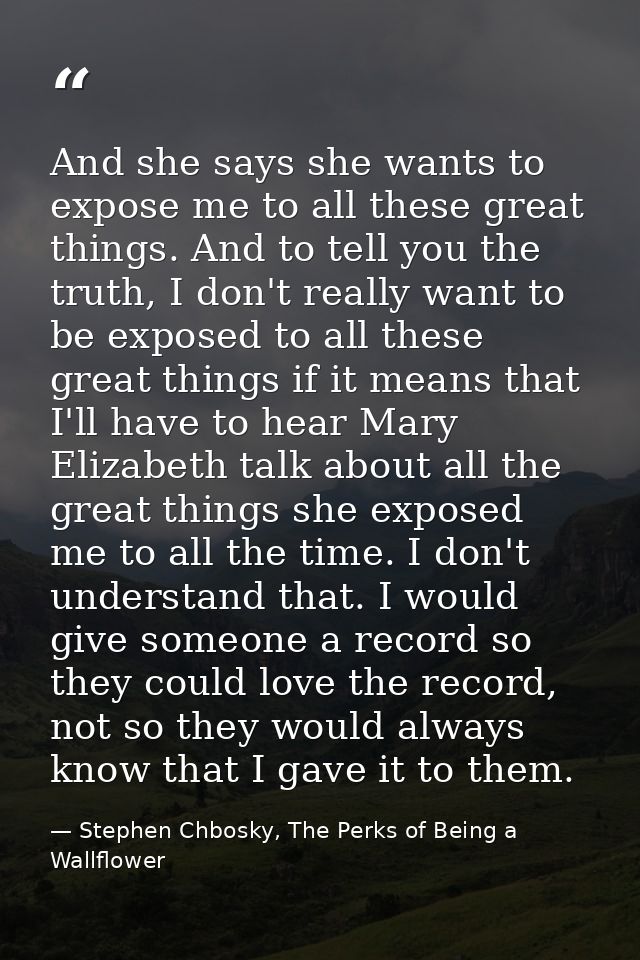 And she says she wants to expose me to all these great things. And to tell you the truth, I don't really want to be expo — Stephen Chbosky, The Perks of Being a Wallflower