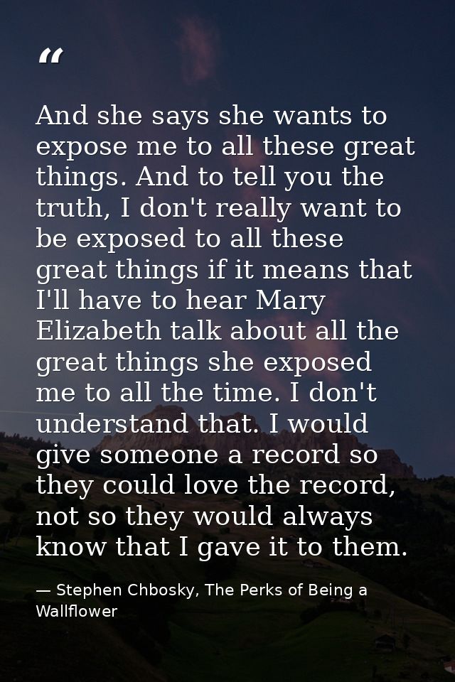 And she says she wants to expose me to all these great things. And to tell you the truth, I don't really want to be expo — Stephen Chbosky, The Perks of Being a Wallflower
