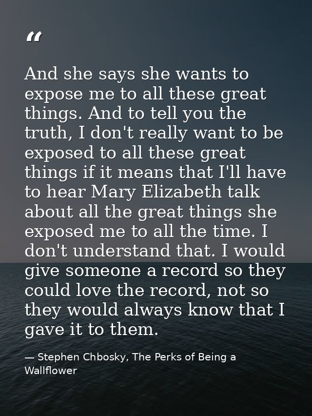 And she says she wants to expose me to all these great things. And to tell you the truth, I don't really want to be expo — Stephen Chbosky, The Perks of Being a Wallflower