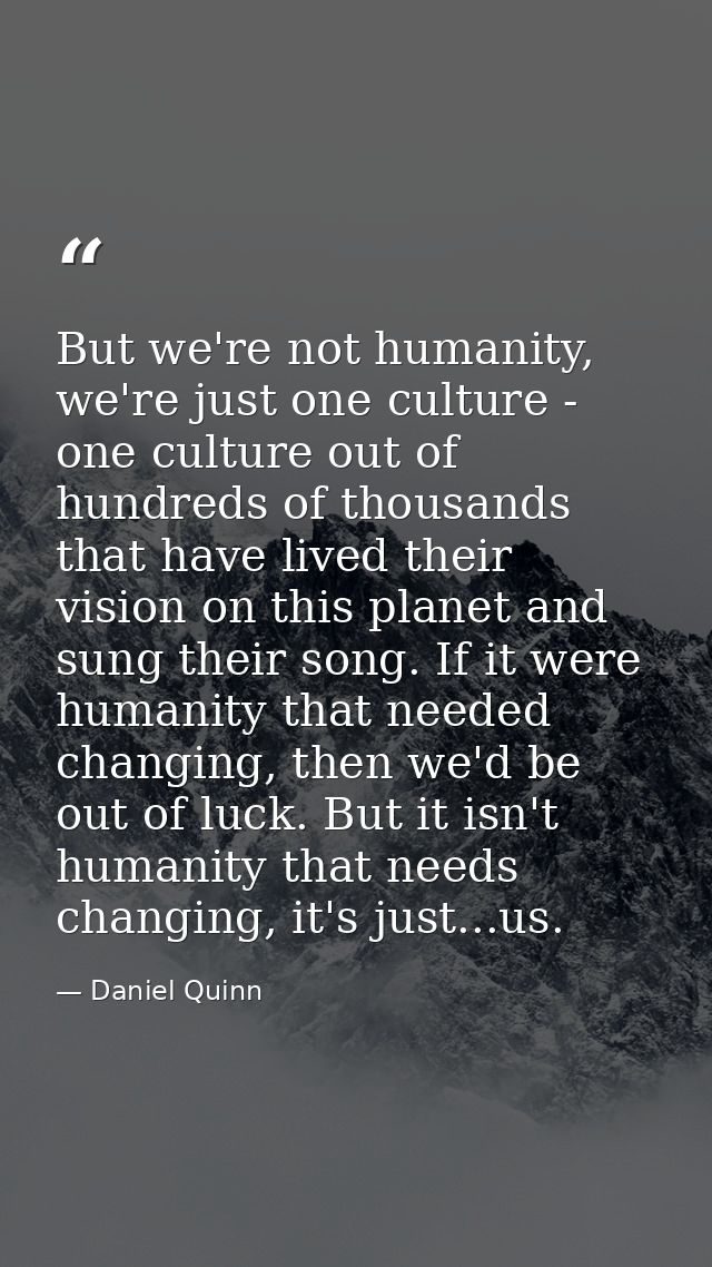 But we're not humanity, we're just one culture - one culture out of hundreds of thousands that have lived their vision o — Daniel Quinn