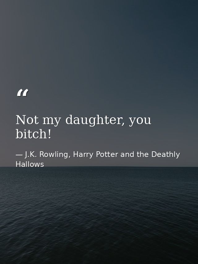 Not my daughter, you bitch! — J.K. Rowling, Harry Potter and the Deathly Hallows