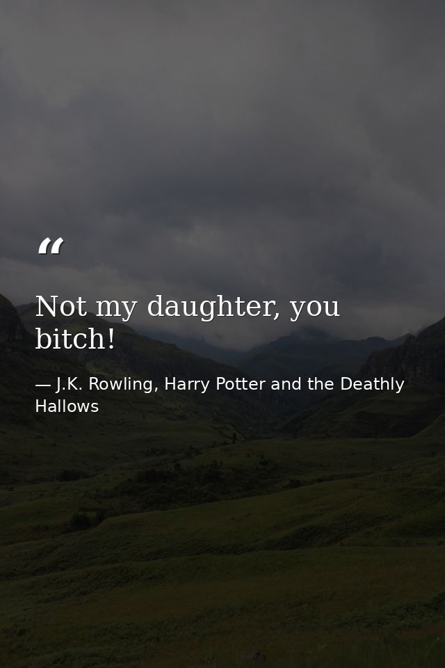 Not my daughter, you bitch! — J.K. Rowling, Harry Potter and the Deathly Hallows
