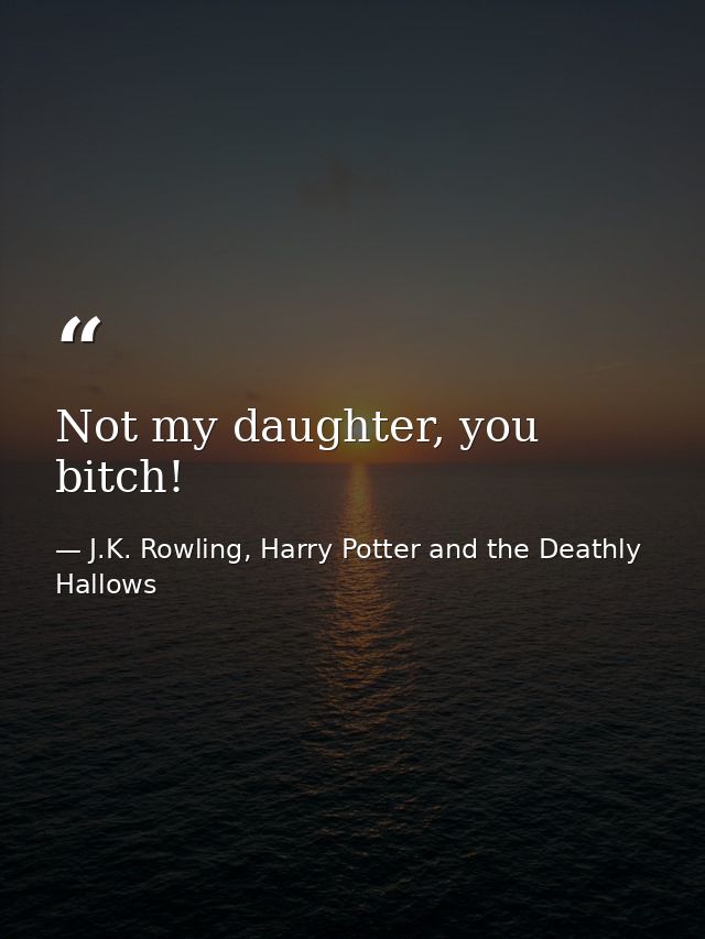 Not my daughter, you bitch! — J.K. Rowling, Harry Potter and the Deathly Hallows