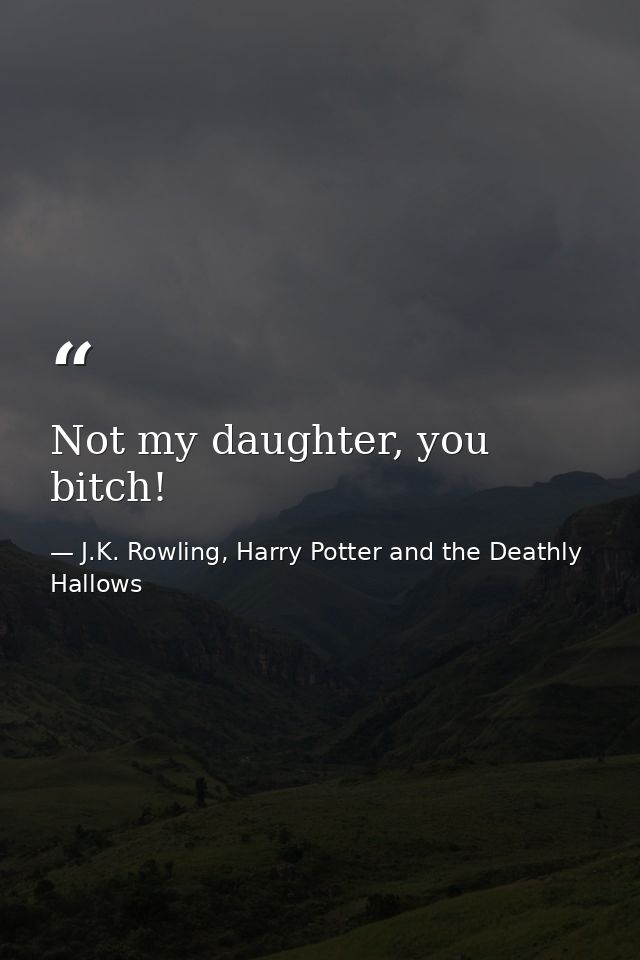 Not my daughter, you bitch! — J.K. Rowling, Harry Potter and the Deathly Hallows