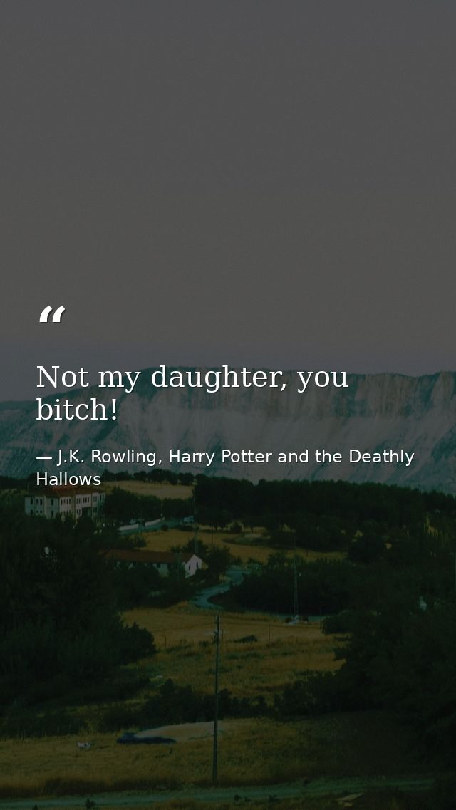 Not my daughter, you bitch! — J.K. Rowling, Harry Potter and the Deathly Hallows