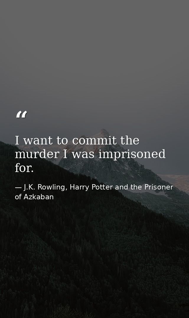 I want to commit the murder I was imprisoned for. — J.K. Rowling, Harry Potter and the Prisoner of Azkaban