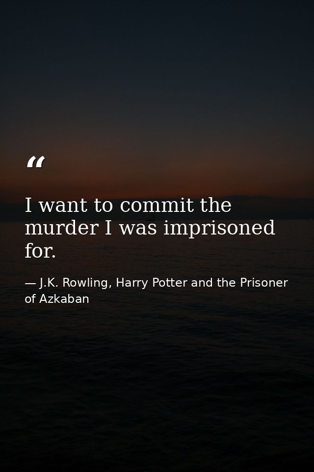 I want to commit the murder I was imprisoned for. — J.K. Rowling, Harry Potter and the Prisoner of Azkaban