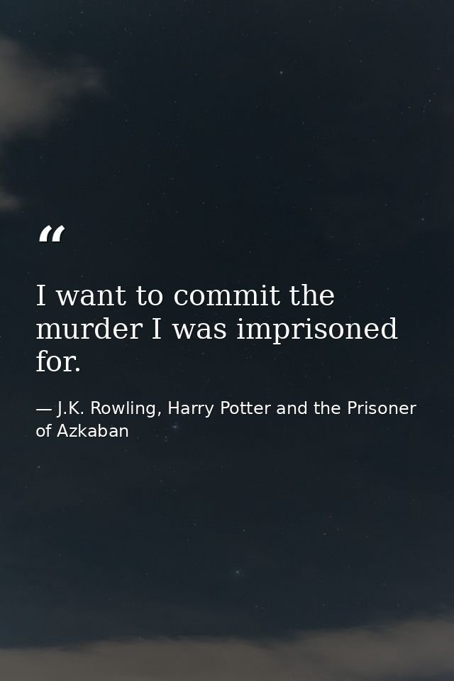 I want to commit the murder I was imprisoned for. — J.K. Rowling, Harry Potter and the Prisoner of Azkaban