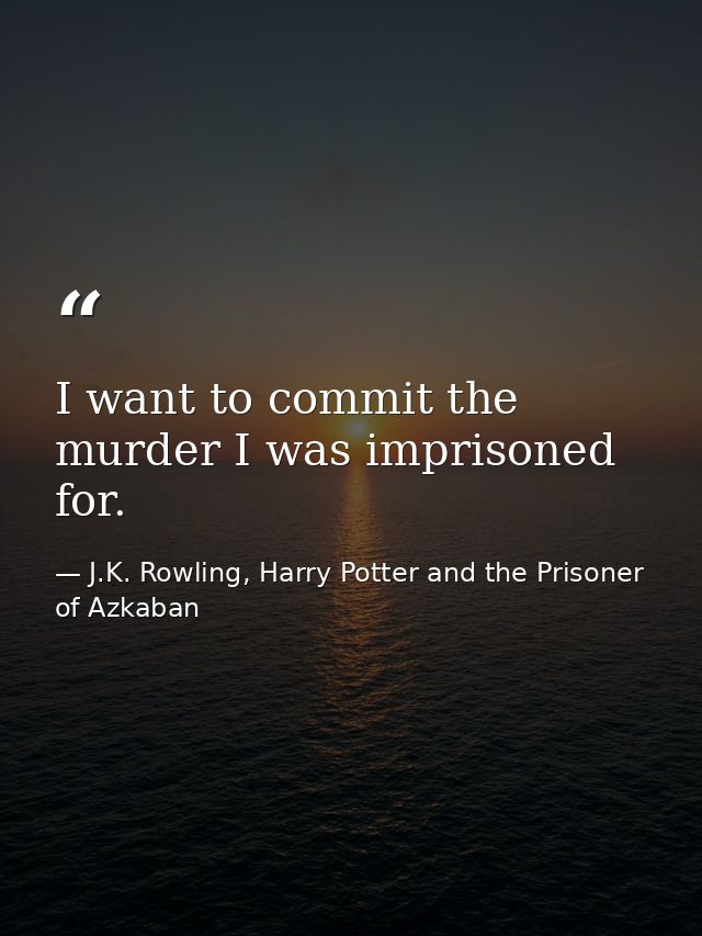 I want to commit the murder I was imprisoned for. — J.K. Rowling, Harry Potter and the Prisoner of Azkaban