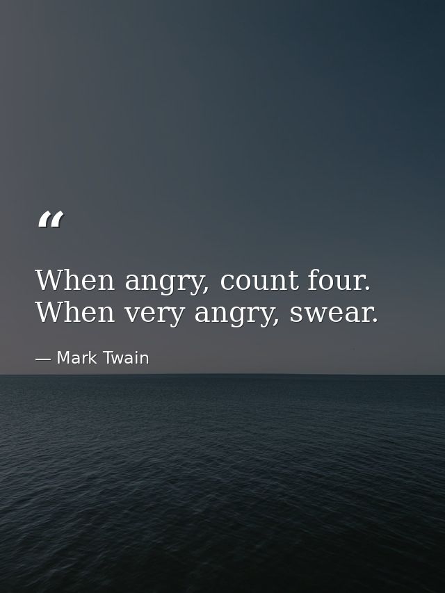 When angry, count four. When very angry, swear. — Mark Twain