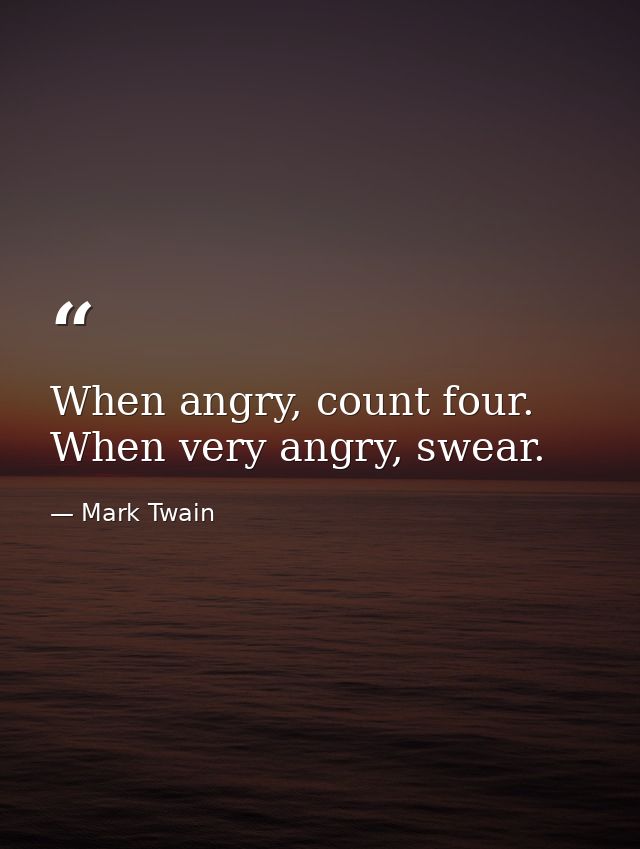 When angry, count four. When very angry, swear. — Mark Twain