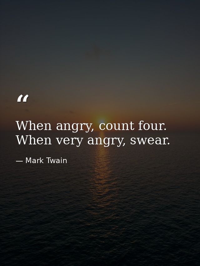 When angry, count four. When very angry, swear. — Mark Twain