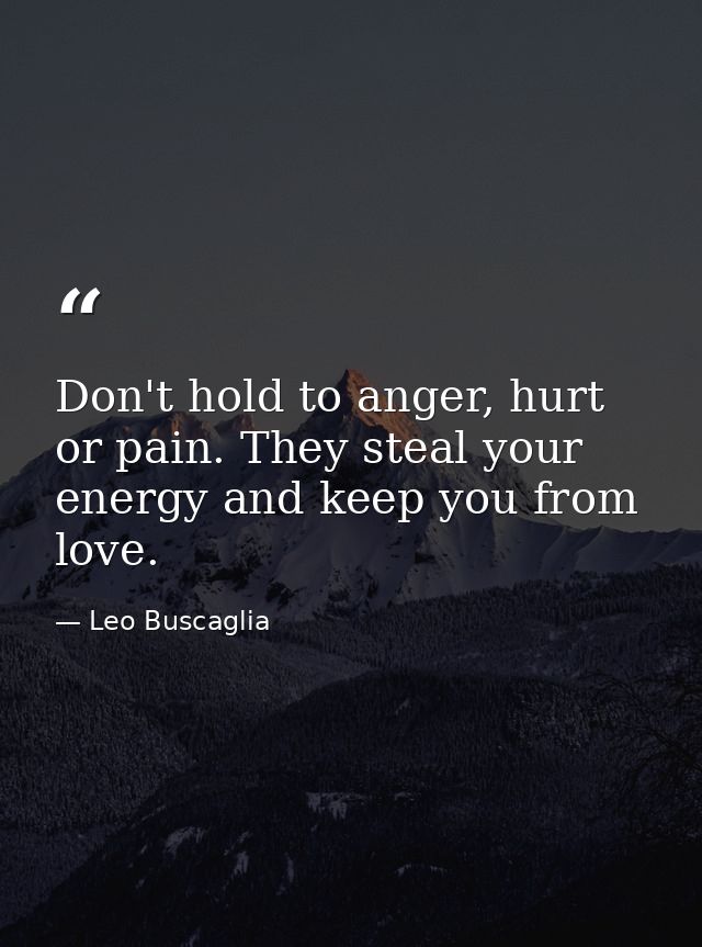 Don't hold to anger, hurt or pain. They steal your energy and keep you from love. — Leo Buscaglia