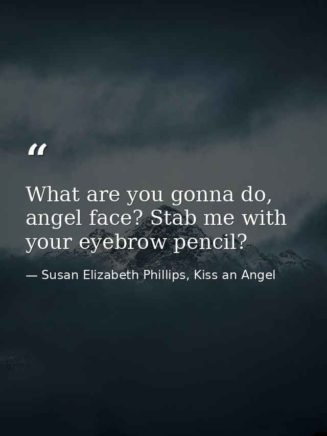 What are you gonna do, angel face? Stab me with your eyebrow pencil? — Susan Elizabeth Phillips, Kiss an Angel