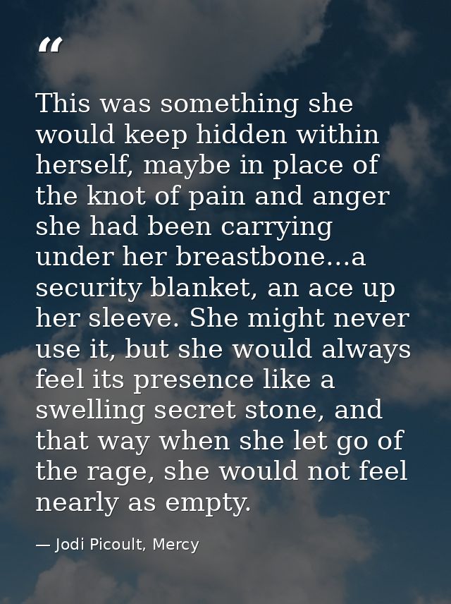 This was something she would keep hidden within herself, maybe in place of the knot of pain and anger she had been carry — Jodi Picoult, Mercy