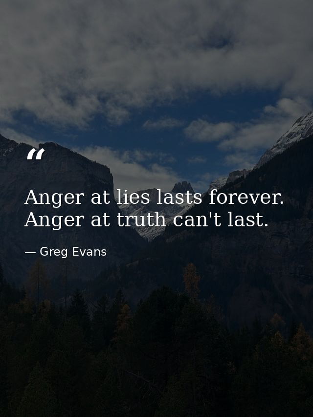 Anger at lies lasts forever. Anger at truth can't last. — Greg Evans