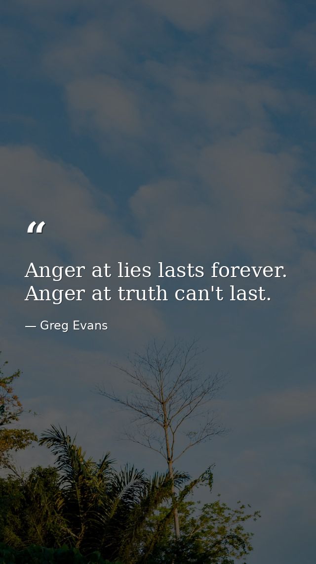 Anger at lies lasts forever. Anger at truth can't last. — Greg Evans