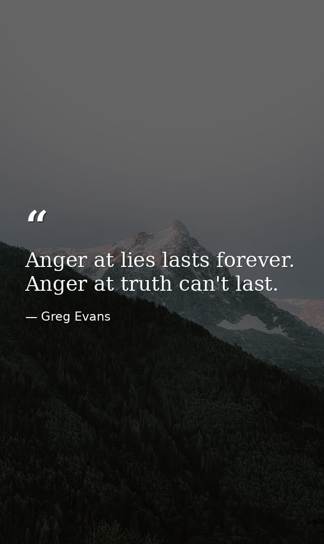 Anger at lies lasts forever. Anger at truth can't last. — Greg Evans