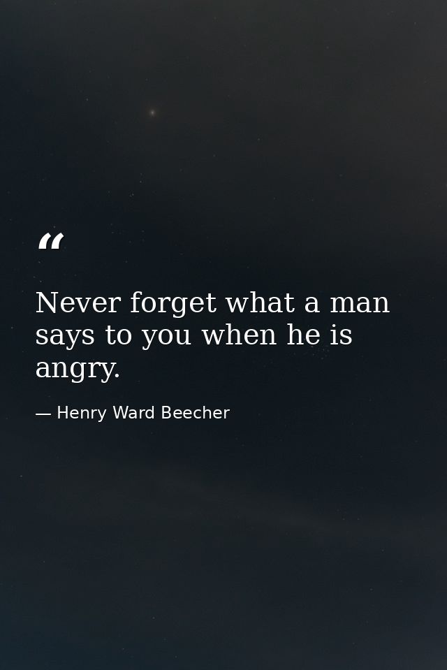 Never forget what a man says to you when he is angry. — Henry Ward Beecher