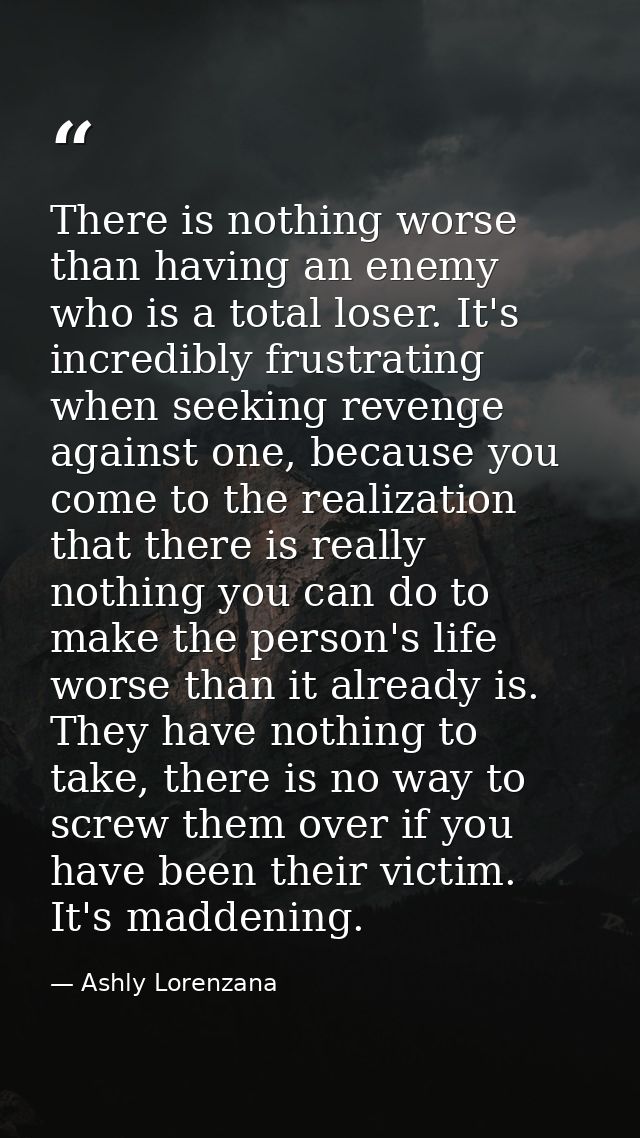 There is nothing worse than having an enemy who is a total loser. It's incredibly frustrating when seeking revenge again — Ashly Lorenzana