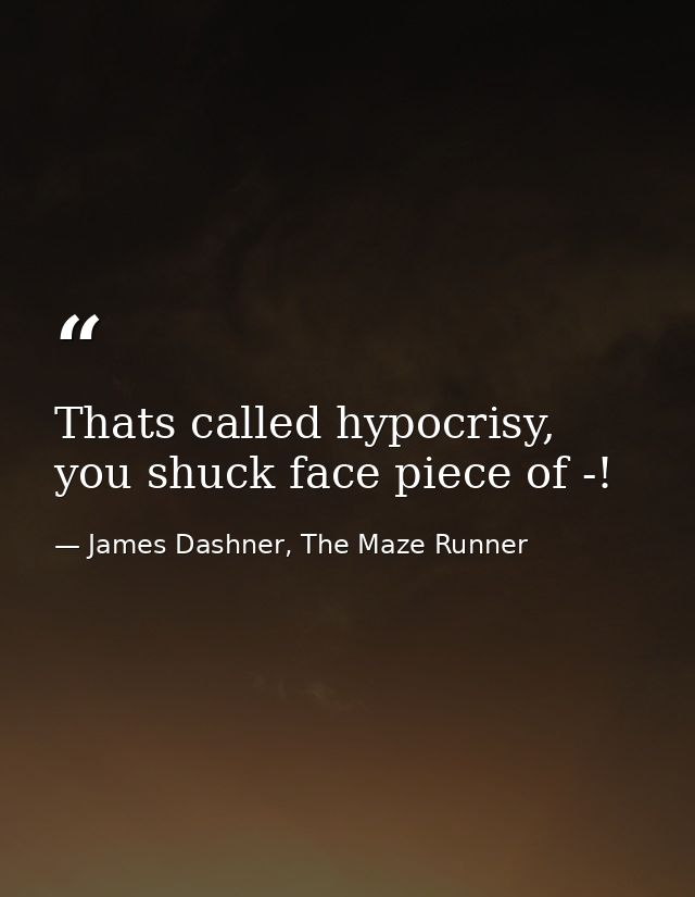 Thats called hypocrisy, you shuck face piece of -! — James Dashner, The Maze Runner