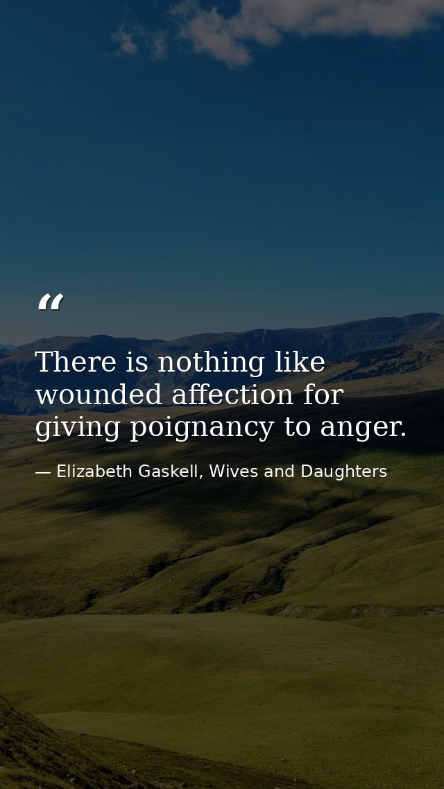 There is nothing like wounded affection for giving poignancy to anger. — Elizabeth Gaskell, Wives and Daughters
