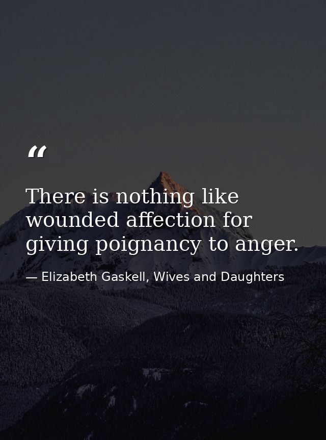 There is nothing like wounded affection for giving poignancy to anger. — Elizabeth Gaskell, Wives and Daughters