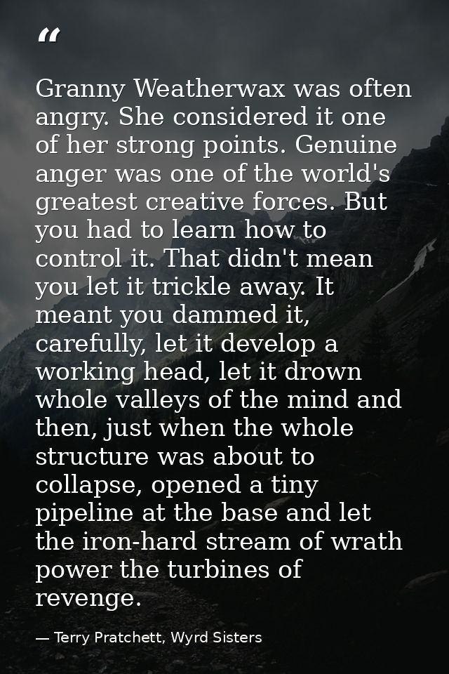 Granny Weatherwax was often angry. She considered it one of her strong points. Genuine anger was one of the world's grea — Terry Pratchett, Wyrd Sisters