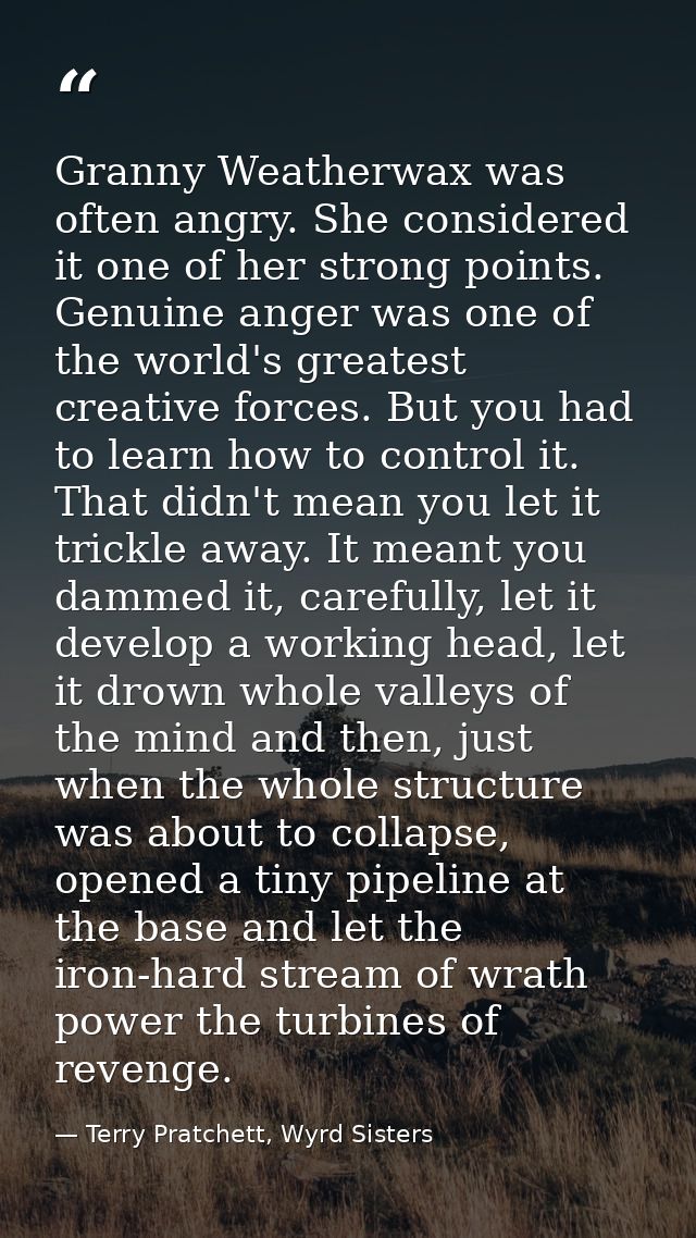 Granny Weatherwax was often angry. She considered it one of her strong points. Genuine anger was one of the world's grea — Terry Pratchett, Wyrd Sisters