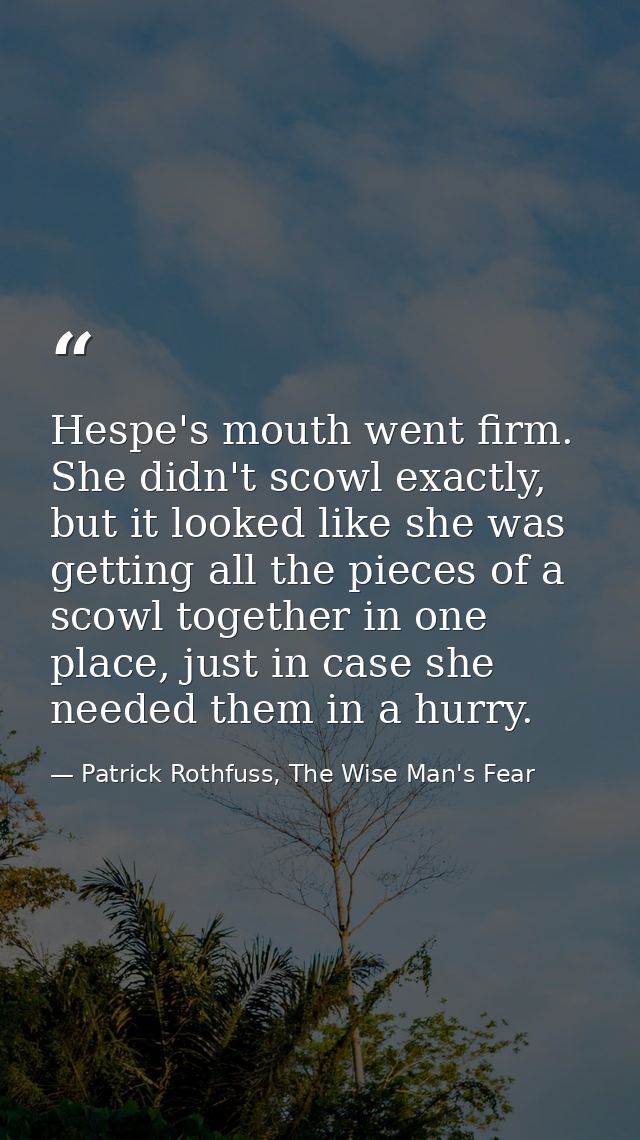 Hespe's mouth went firm. She didn't scowl exactly, but it looked like she was getting all the pieces of a scowl together — Patrick Rothfuss, The Wise Man's Fear