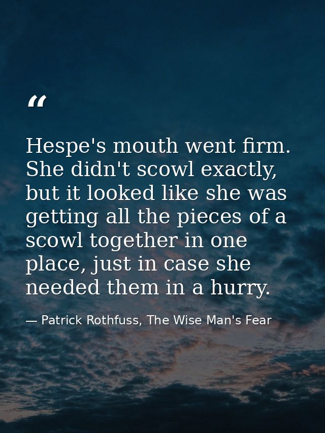 Hespe's mouth went firm. She didn't scowl exactly, but it looked like she was getting all the pieces of a scowl together — Patrick Rothfuss, The Wise Man's Fear
