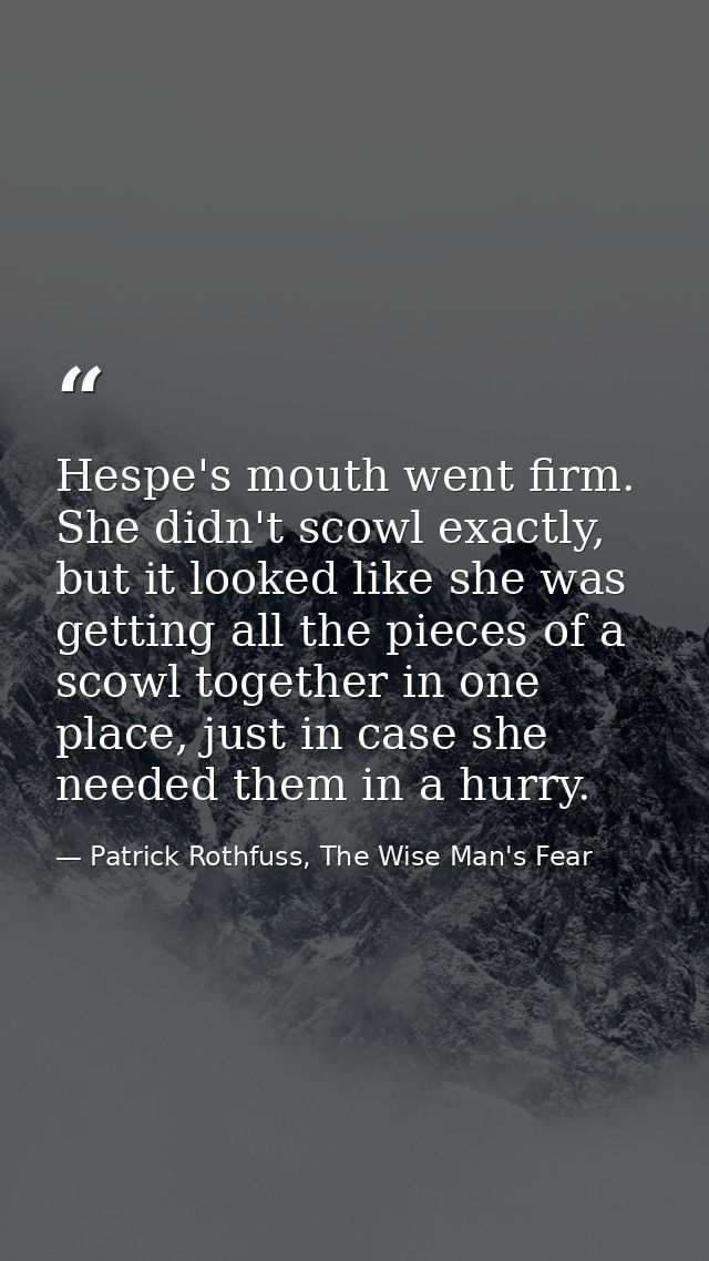 Hespe's mouth went firm. She didn't scowl exactly, but it looked like she was getting all the pieces of a scowl together — Patrick Rothfuss, The Wise Man's Fear