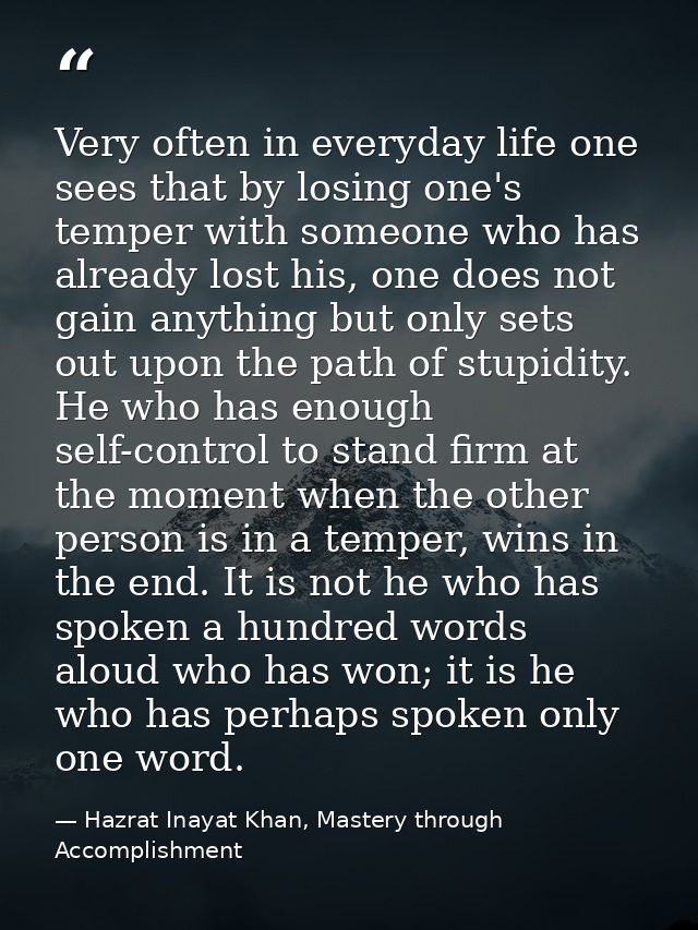 Very often in everyday life one sees that by losing one's temper with someone who has already lost his, one does not gai — Hazrat Inayat Khan, Mastery through Accomplishment
