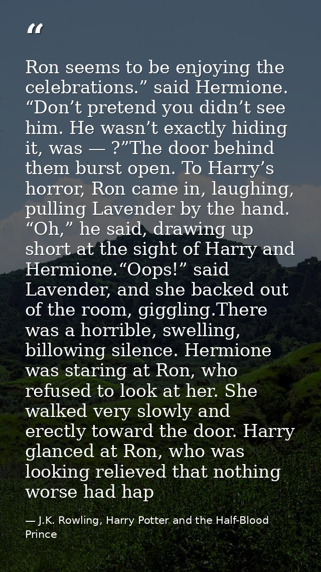 Ron seems to be enjoying the celebrations.” said Hermione. “Don’t pretend you didn’t see him. He wasn’t exactly hiding i — J.K. Rowling, Harry Potter and the Half-Blood Prince