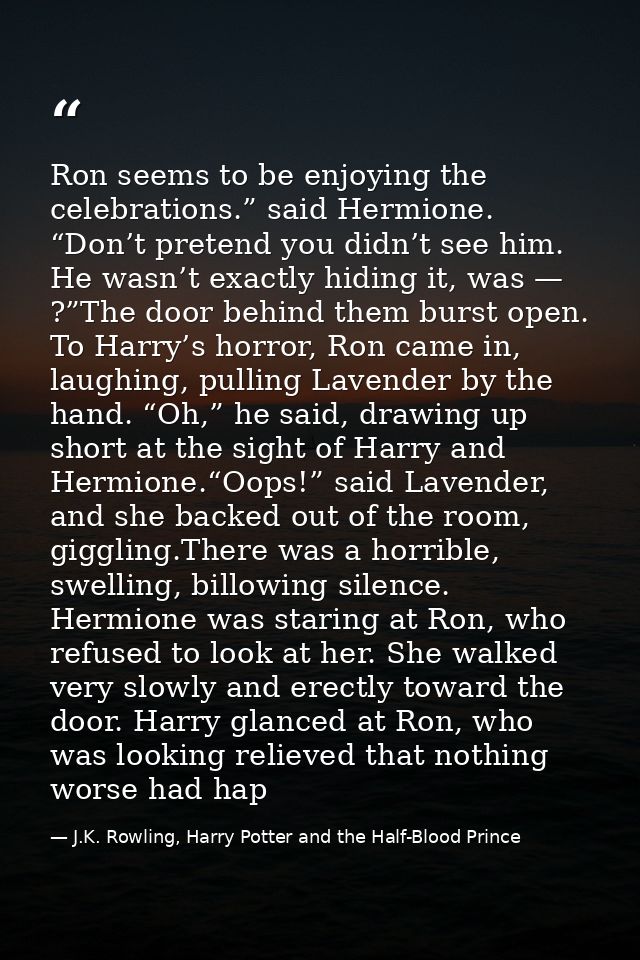 Ron seems to be enjoying the celebrations.” said Hermione. “Don’t pretend you didn’t see him. He wasn’t exactly hiding i — J.K. Rowling, Harry Potter and the Half-Blood Prince