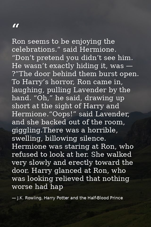 Ron seems to be enjoying the celebrations.” said Hermione. “Don’t pretend you didn’t see him. He wasn’t exactly hiding i — J.K. Rowling, Harry Potter and the Half-Blood Prince