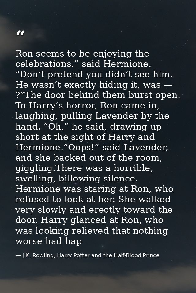 Ron seems to be enjoying the celebrations.” said Hermione. “Don’t pretend you didn’t see him. He wasn’t exactly hiding i — J.K. Rowling, Harry Potter and the Half-Blood Prince
