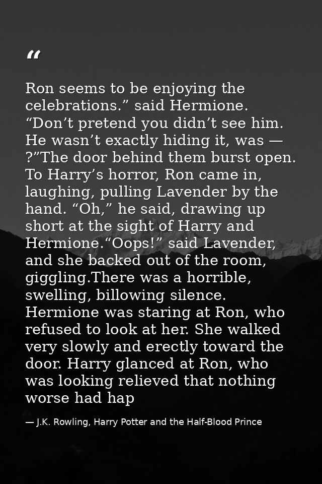 Ron seems to be enjoying the celebrations.” said Hermione. “Don’t pretend you didn’t see him. He wasn’t exactly hiding i — J.K. Rowling, Harry Potter and the Half-Blood Prince