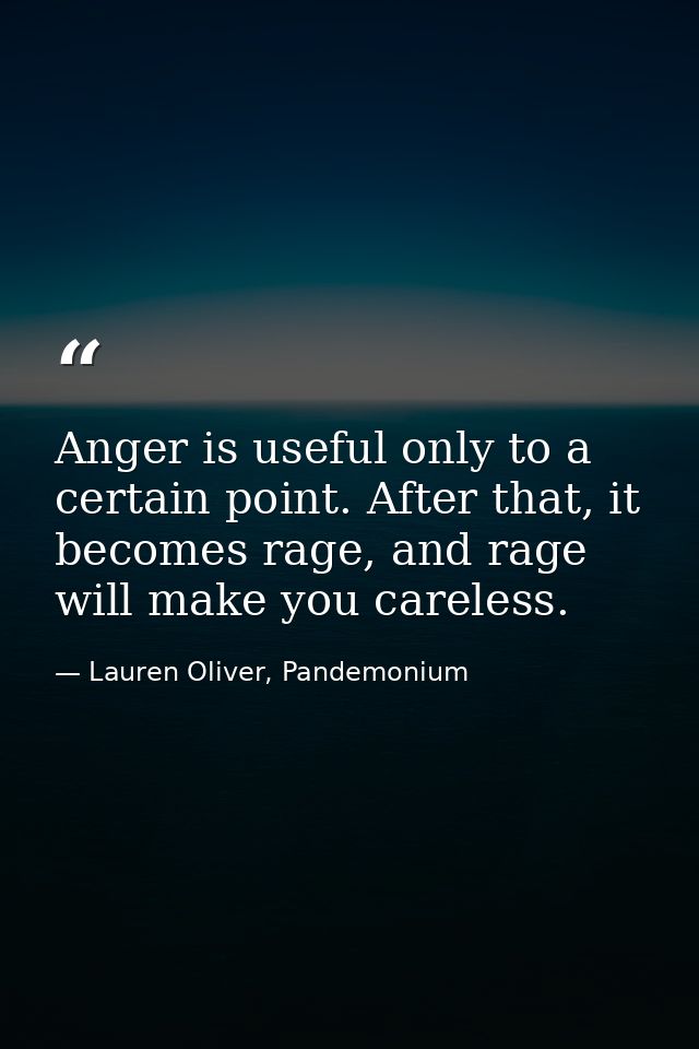 Anger is useful only to a certain point. After that, it becomes rage, and rage will make you careless. — Lauren Oliver, Pandemonium