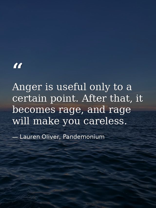 Anger is useful only to a certain point. After that, it becomes rage, and rage will make you careless. — Lauren Oliver, Pandemonium