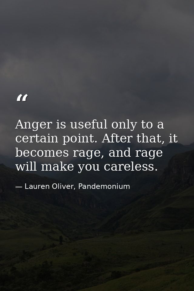 Anger is useful only to a certain point. After that, it becomes rage, and rage will make you careless. — Lauren Oliver, Pandemonium